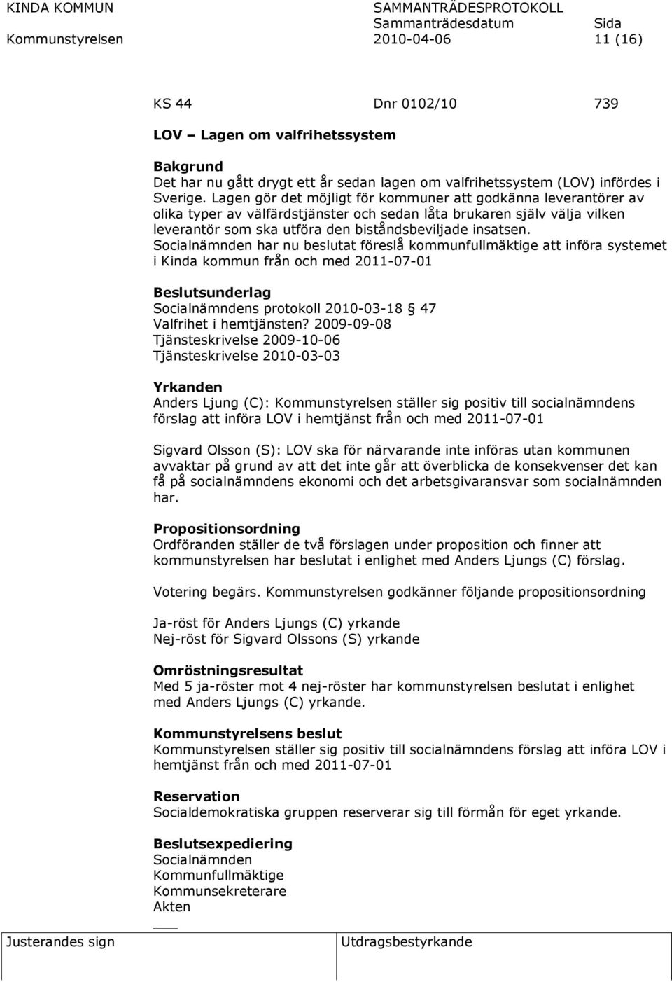 Socialnämnden har nu beslutat föreslå kommunfullmäktige att införa systemet i Kinda kommun från och med 2011-07-01 Socialnämndens protokoll 2010-03-18 47 Valfrihet i hemtjänsten?