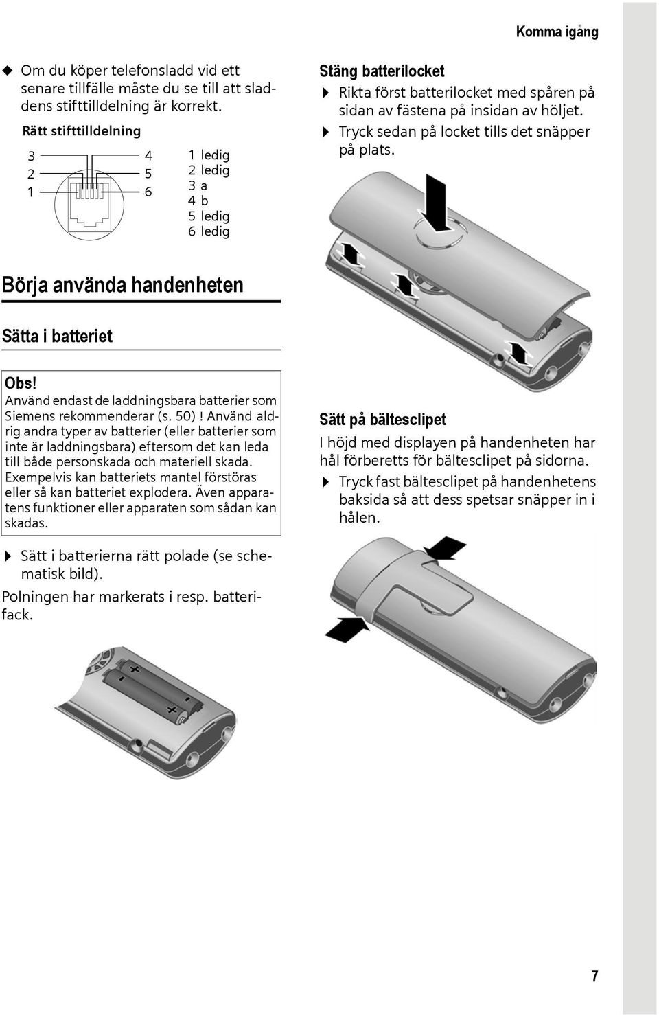 Tryck sedan på locket tills det snäpper på plats. Börja använda handenheten Sätta i batteriet Obs! Använd endast de laddningsbara batterier som Siemens rekommenderar (s. 50)!