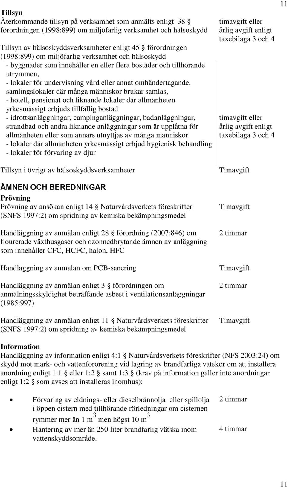 många människor brukar samlas, - hotell, pensionat och liknande lokaler där allmänheten yrkesmässigt erbjuds tillfällig bostad - idrottsanläggningar, campinganläggningar, badanläggningar, strandbad