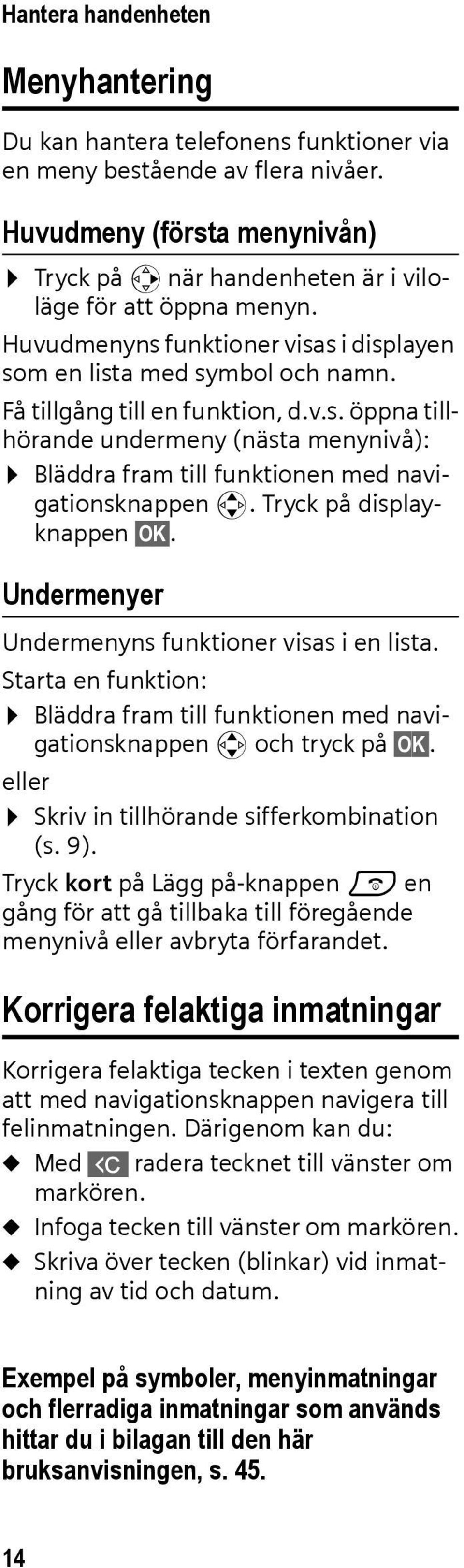 Tryck på displayknappen OK. Undermenyer Undermenyns funktioner visas i en lista. Starta en funktion: Bläddra fram till funktionen med navigationsknappen q och tryck på OK.