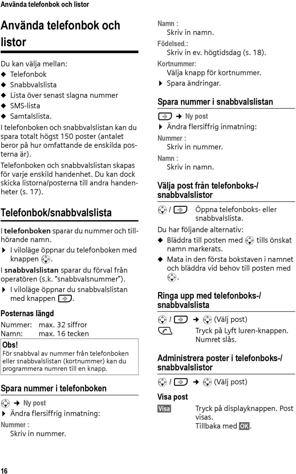 Du kan dock skicka listorna/posterna till andra handenheter (s. 17). Telefonbok/snabbvalslista I telefonboken sparar du nummer och tillhörande namn. I viloläge öppnar du telefonboken med knappen s.