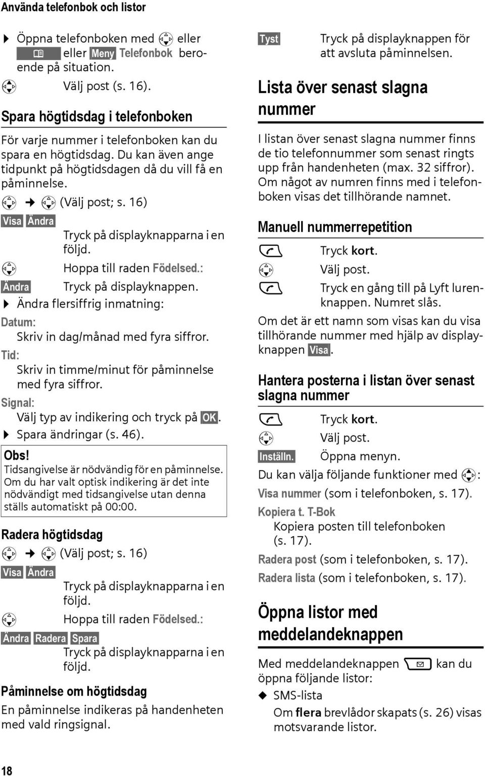 16) Visa Ändra s Tryck på displayknapparna i en följd. Hoppa till raden Födelsed.: Ändra Tryck på displayknappen. Ändra flersiffrig inmatning: Datum: Skriv in dag/månad med fyra siffror.