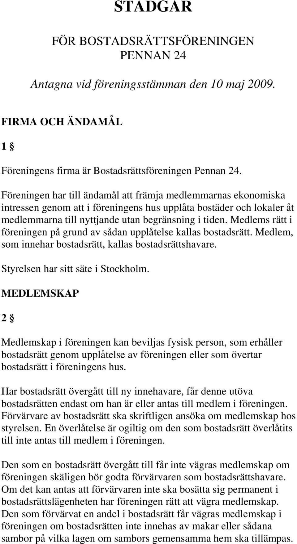 Medlems rätt i föreningen på grund av sådan upplåtelse kallas bostadsrätt. Medlem, som innehar bostadsrätt, kallas bostadsrättshavare. Styrelsen har sitt säte i Stockholm.