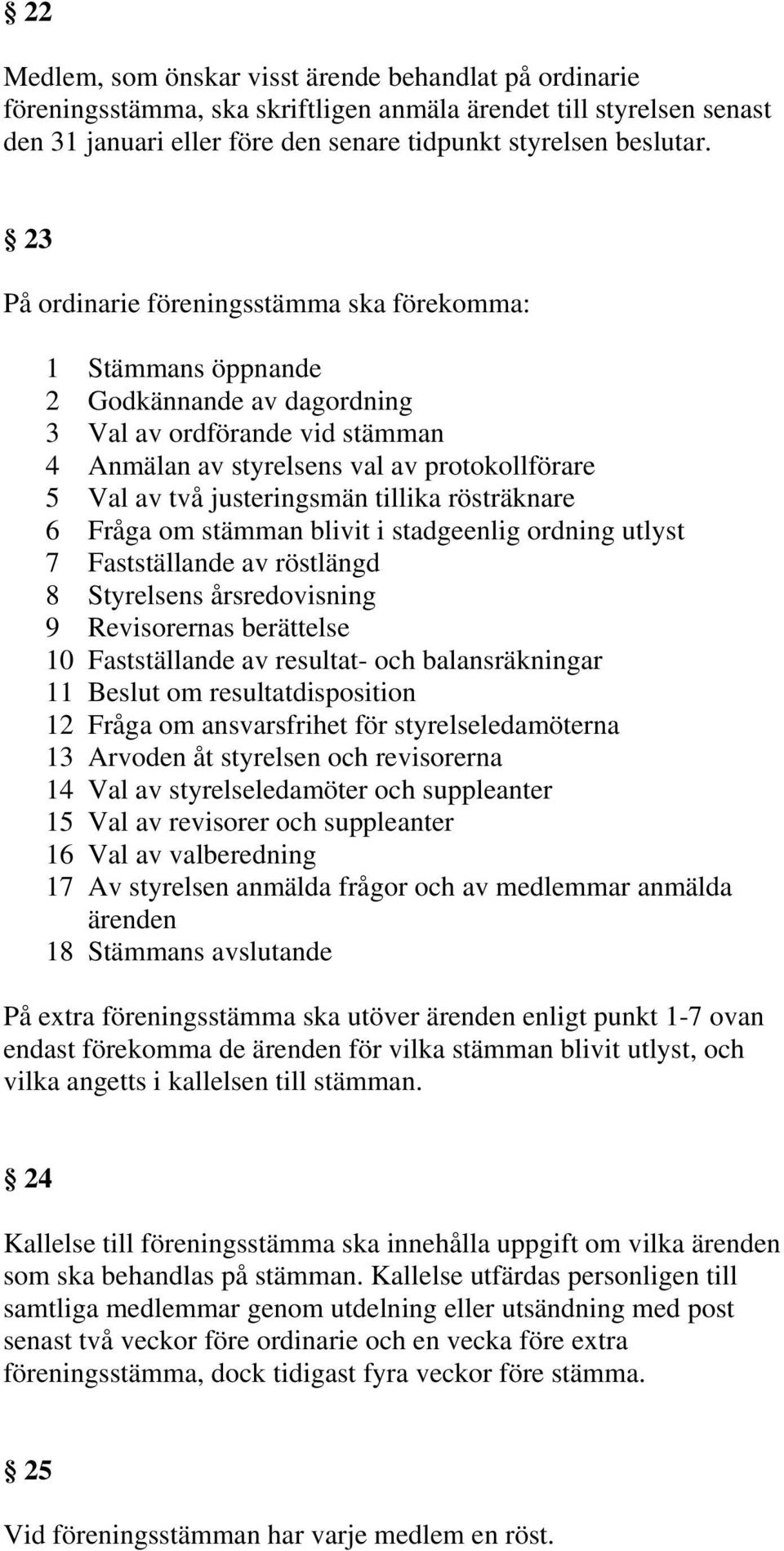 justeringsmän tillika rösträknare 6 Fråga om stämman blivit i stadgeenlig ordning utlyst 7 Fastställande av röstlängd 8 Styrelsens årsredovisning 9 Revisorernas berättelse 10 Fastställande av