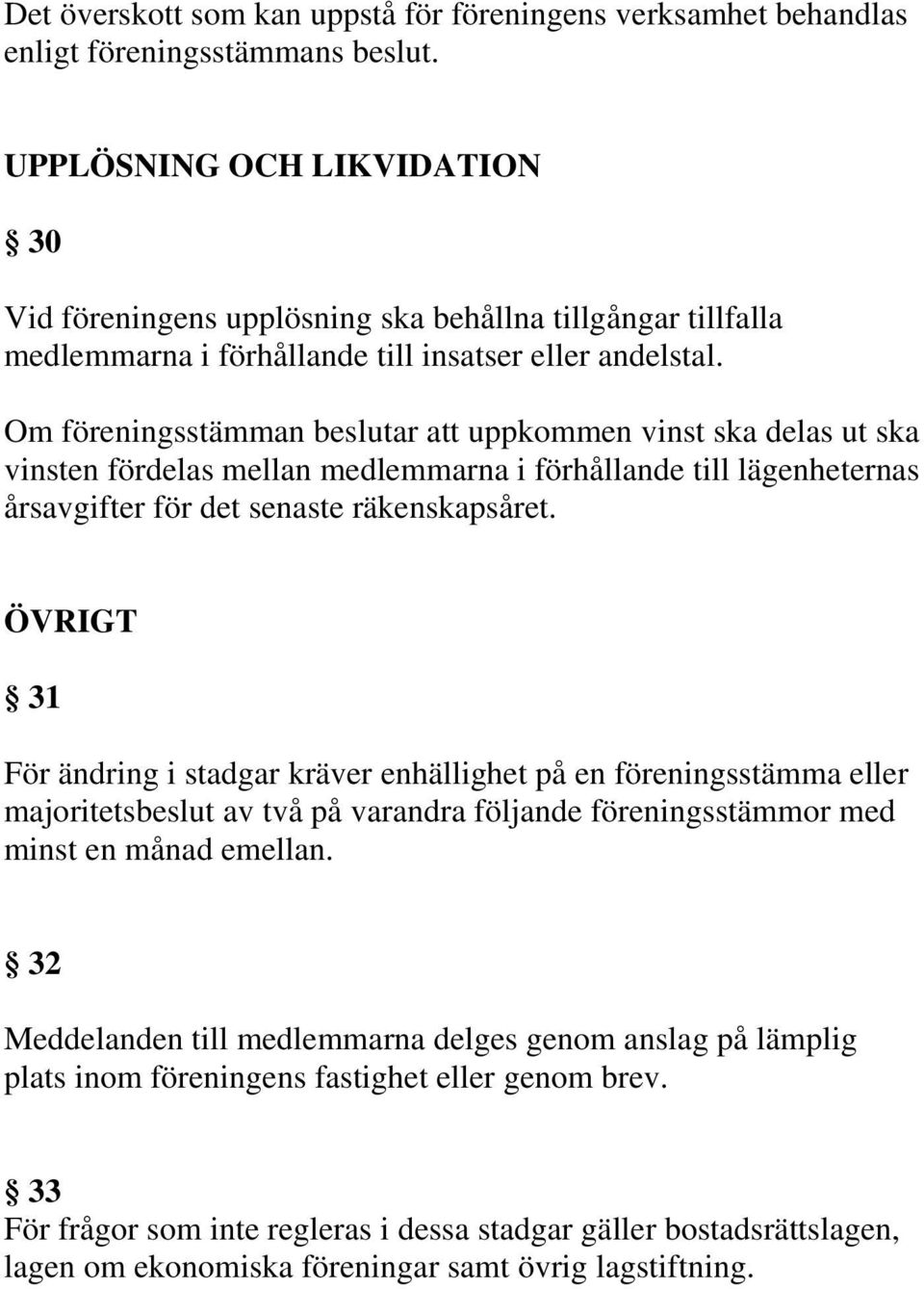 Om föreningsstämman beslutar att uppkommen vinst ska delas ut ska vinsten fördelas mellan medlemmarna i förhållande till lägenheternas årsavgifter för det senaste räkenskapsåret.