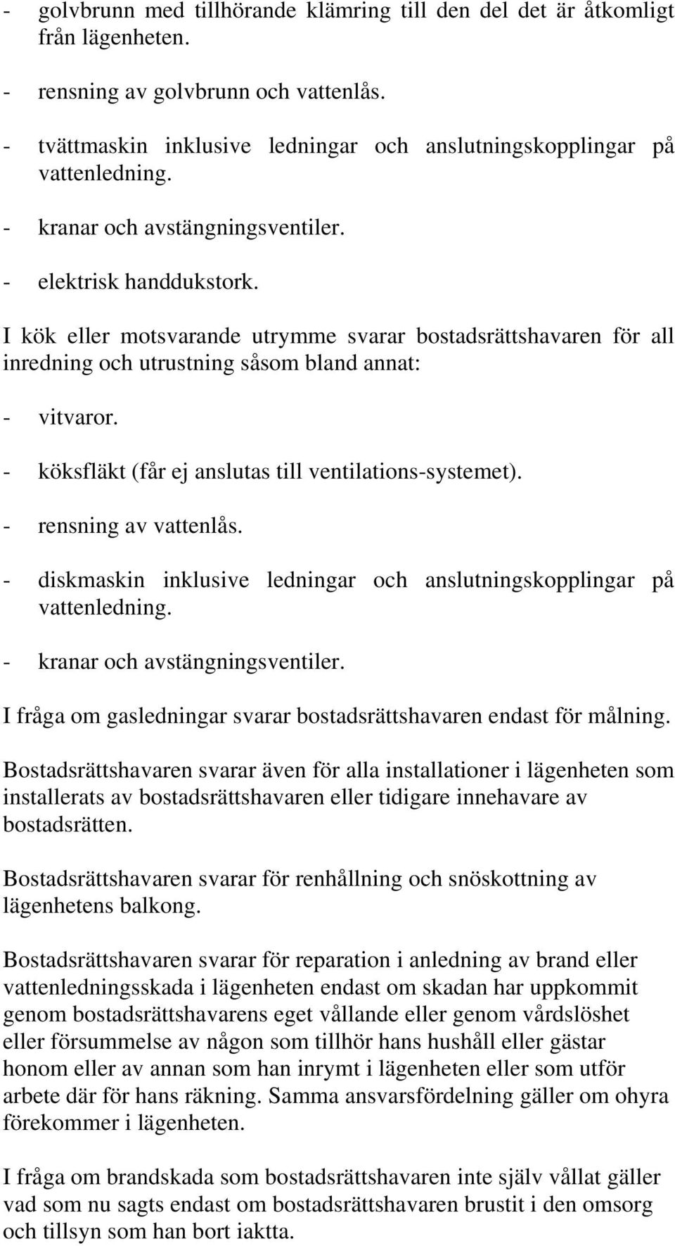 - köksfläkt (får ej anslutas till ventilations-systemet). - rensning av vattenlås. - diskmaskin inklusive ledningar och anslutningskopplingar på vattenledning. - kranar och avstängningsventiler.