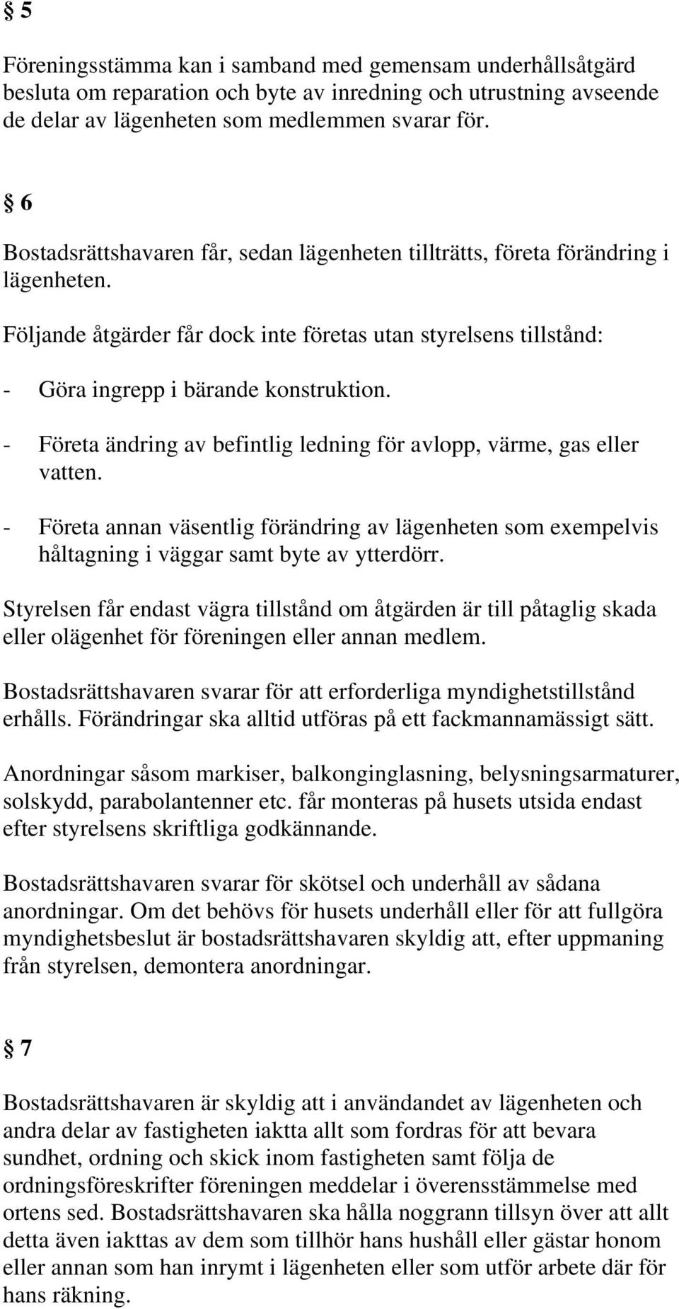 - Företa ändring av befintlig ledning för avlopp, värme, gas eller vatten. - Företa annan väsentlig förändring av lägenheten som exempelvis håltagning i väggar samt byte av ytterdörr.