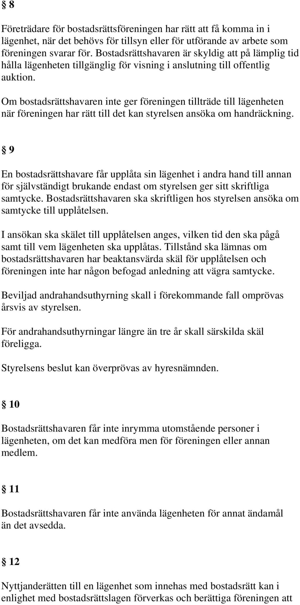 Om bostadsrättshavaren inte ger föreningen tillträde till lägenheten när föreningen har rätt till det kan styrelsen ansöka om handräckning.