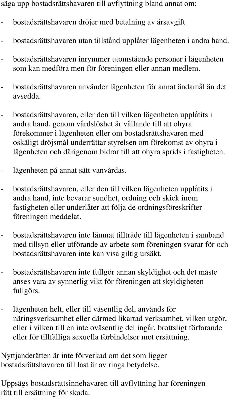 - bostadsrättshavaren, eller den till vilken lägenheten upplåtits i andra hand, genom vårdslöshet är vållande till att ohyra förekommer i lägenheten eller om bostadsrättshavaren med oskäligt dröjsmål