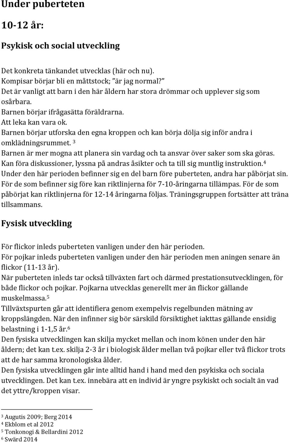 Barnen börjar utforska den egna kroppen och kan börja dölja sig inför andra i omklädningsrummet. 3 Barnen är mer mogna att planera sin vardag och ta ansvar över saker som ska göras.