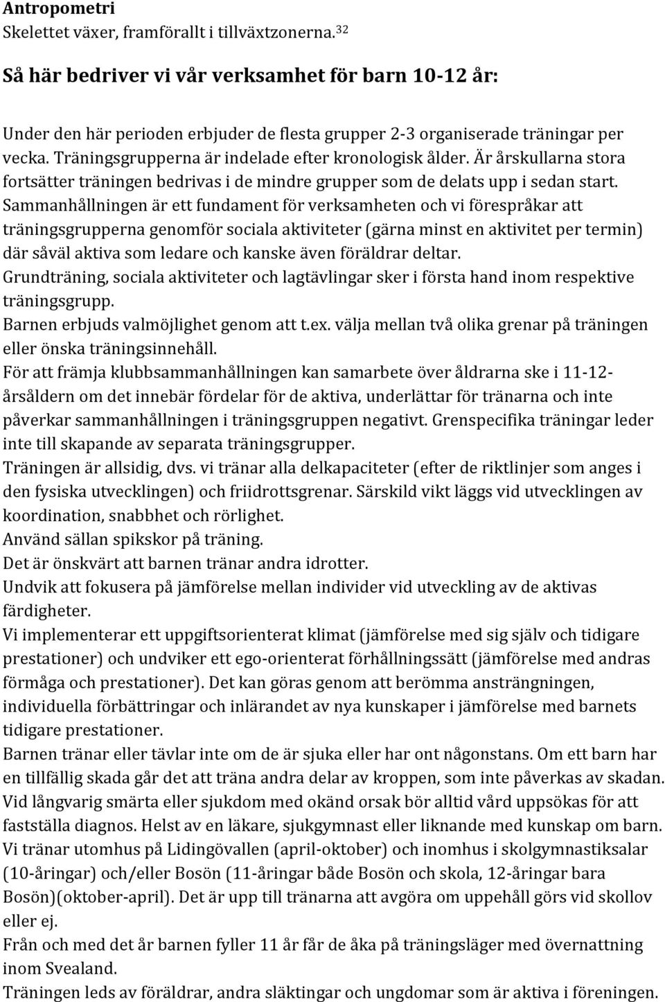 Är årskullarna stora fortsätter träningen bedrivas i de mindre grupper som de delats upp i sedan start.