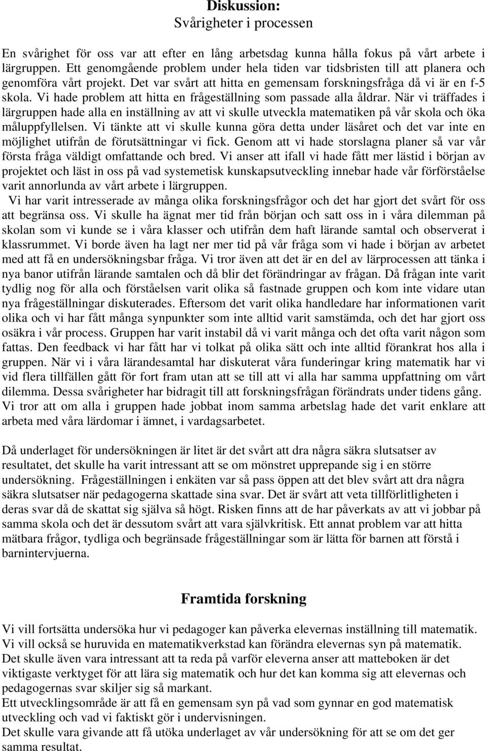 Vi hade problem att hitta en frågeställning som passade alla åldrar. När vi träffades i lärgruppen hade alla en inställning av att vi skulle utveckla matematiken på vår skola och öka måluppfyllelsen.