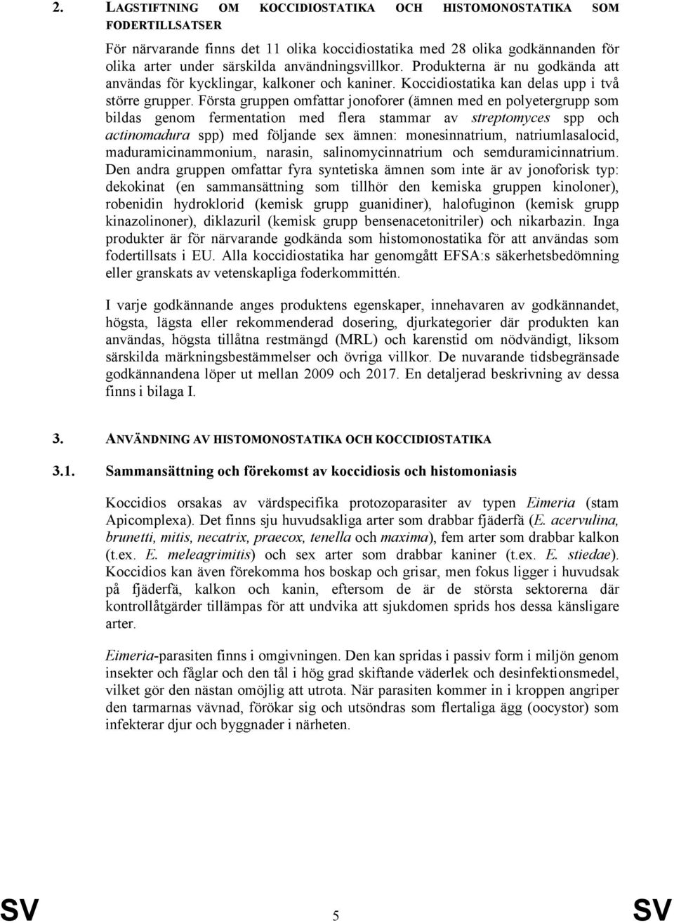 Första gruppen omfattar jonoforer (ämnen med en polyetergrupp som bildas genom fermentation med flera stammar av streptomyces spp och actinomadura spp) med följande sex ämnen: monesinnatrium,