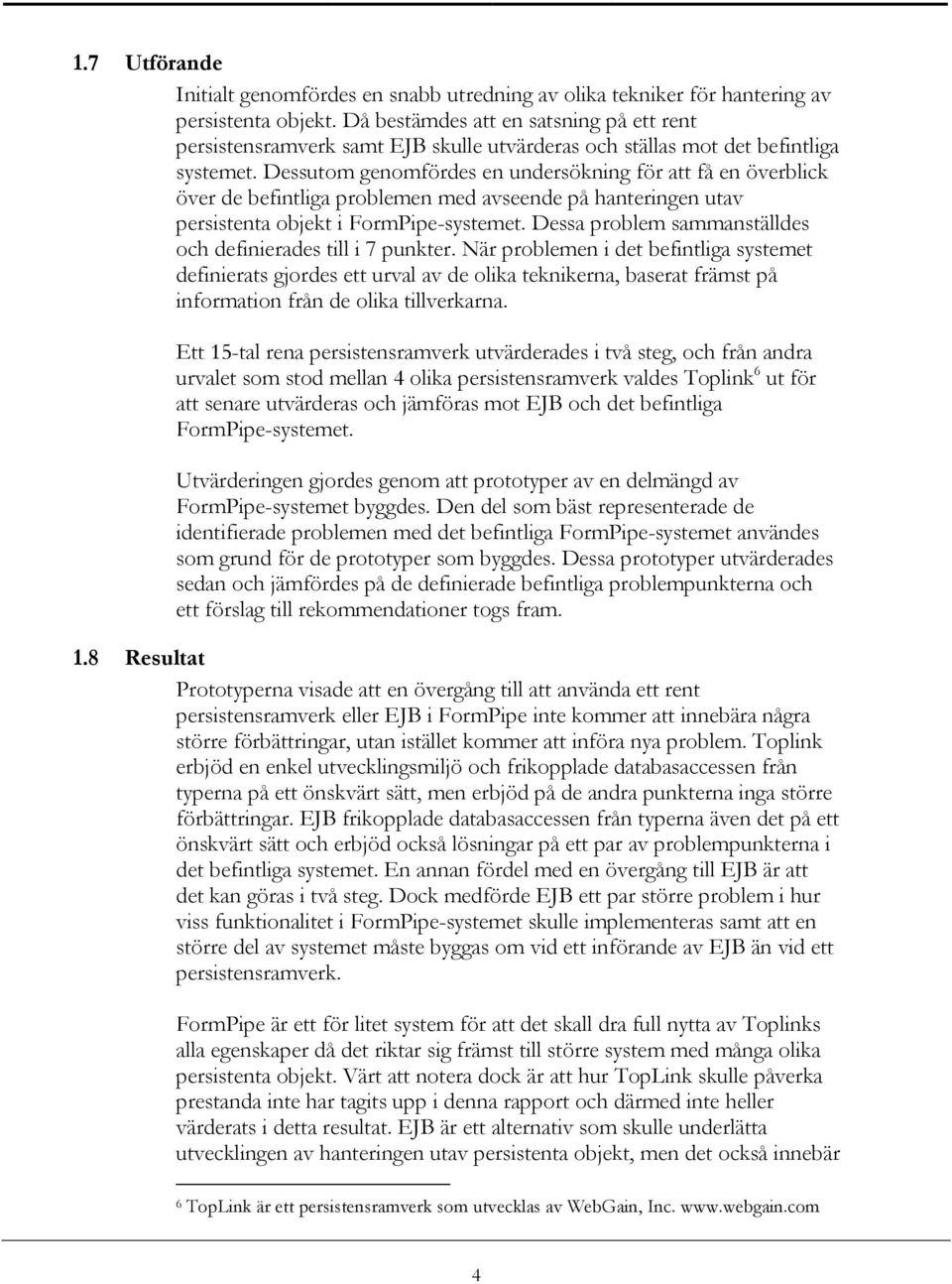 Dessutom genomfördes en undersökning för att få en överblick över de befintliga problemen med avseende på hanteringen utav persistenta objekt i FormPipe-systemet.