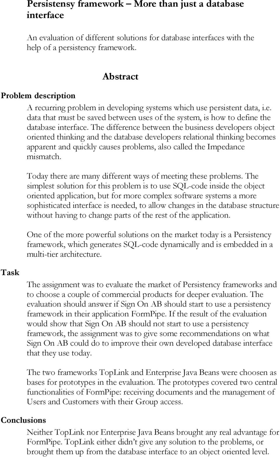 The difference between the business developers object oriented thinking and the database developers relational thinking becomes apparent and quickly causes problems, also called the Impedance