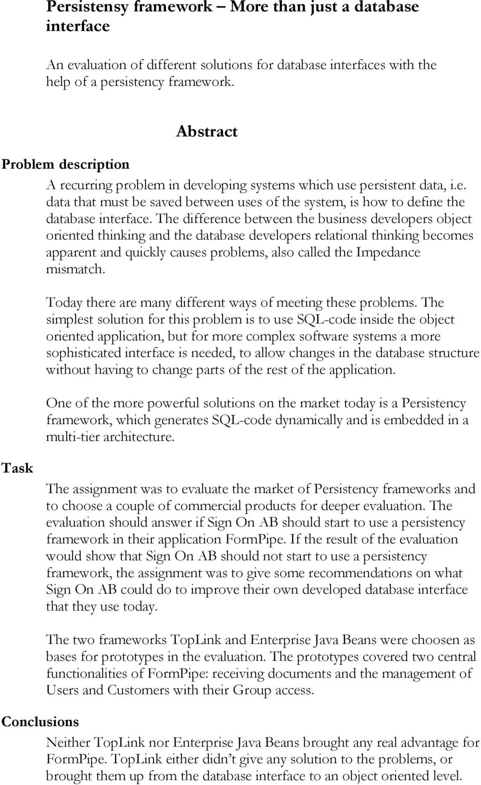 The difference between the business developers object oriented thinking and the database developers relational thinking becomes apparent and quickly causes problems, also called the Impedance