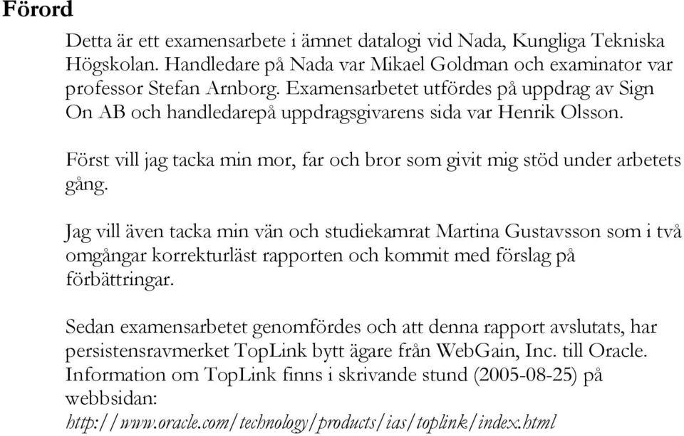 Jag vill även tacka min vän och studiekamrat Martina Gustavsson som i två omgångar korrekturläst rapporten och kommit med förslag på förbättringar.