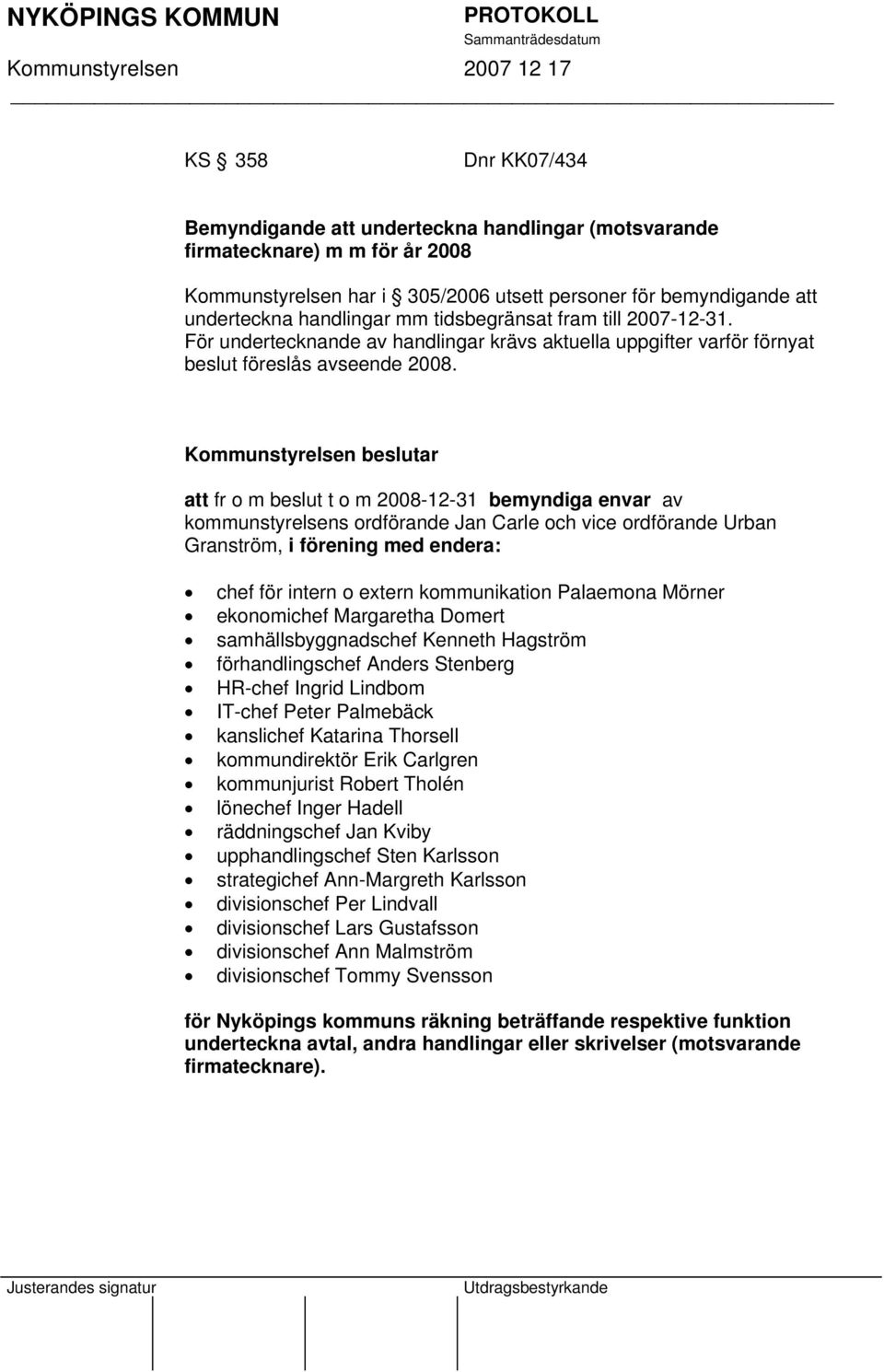 Kommunstyrelsen beslutar att fr o m beslut t o m 2008-12-31 bemyndiga envar av kommunstyrelsens ordförande Jan Carle och vice ordförande Urban Granström, i förening med endera: chef för intern o