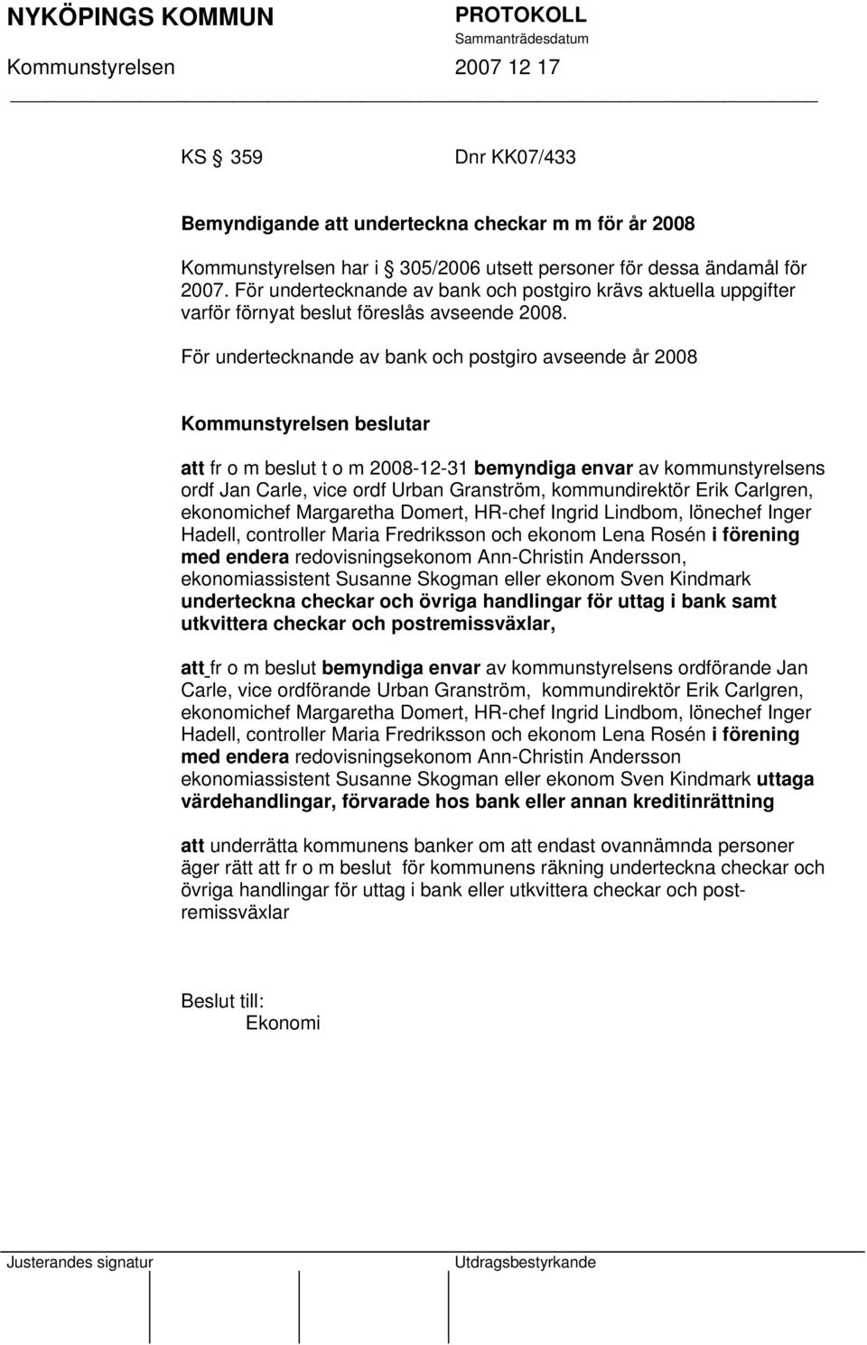 För undertecknande av bank och postgiro avseende år 2008 Kommunstyrelsen beslutar att fr o m beslut t o m 2008-12-31 bemyndiga envar av kommunstyrelsens ordf Jan Carle, vice ordf Urban Granström,