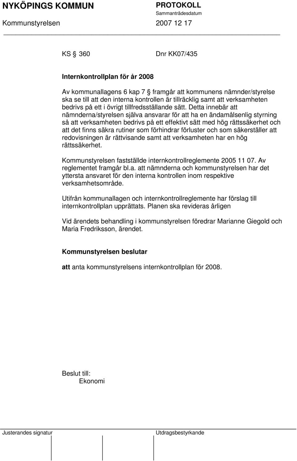 Detta innebär att nämnderna/styrelsen själva ansvarar för att ha en ändamålsenlig styrning så att verksamheten bedrivs på ett effektivt sätt med hög rättssäkerhet och att det finns säkra rutiner som