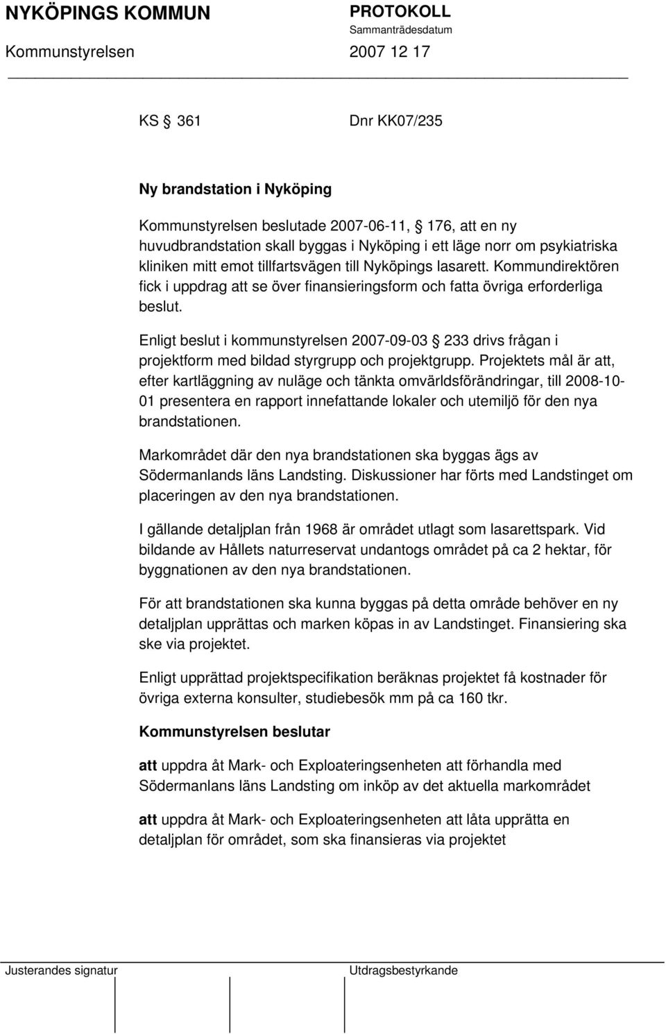 Enligt beslut i kommunstyrelsen 2007-09-03 233 drivs frågan i projektform med bildad styrgrupp och projektgrupp.