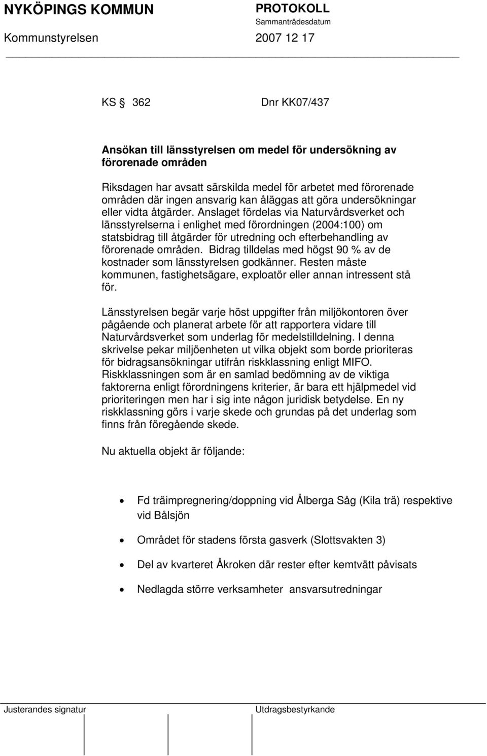 Anslaget fördelas via Naturvårdsverket och länsstyrelserna i enlighet med förordningen (2004:100) om statsbidrag till åtgärder för utredning och efterbehandling av förorenade områden.