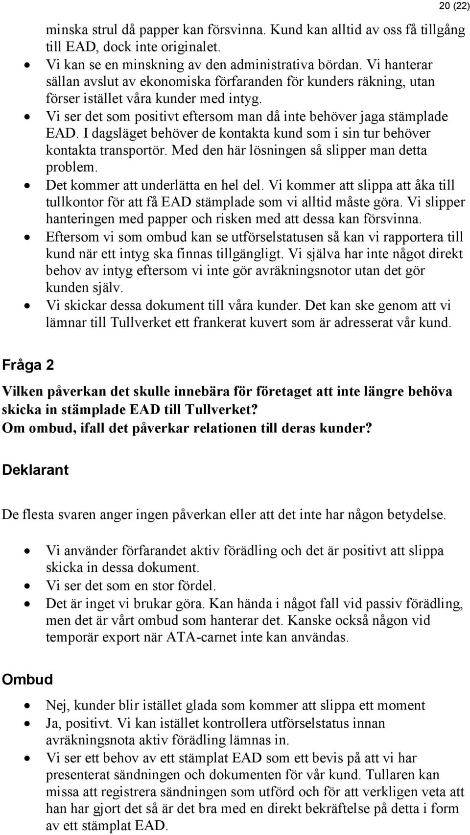 I dagsläget behöver de kontakta kund som i sin tur behöver kontakta transportör. Med den här lösningen så slipper man detta problem. Det kommer att underlätta en hel del.