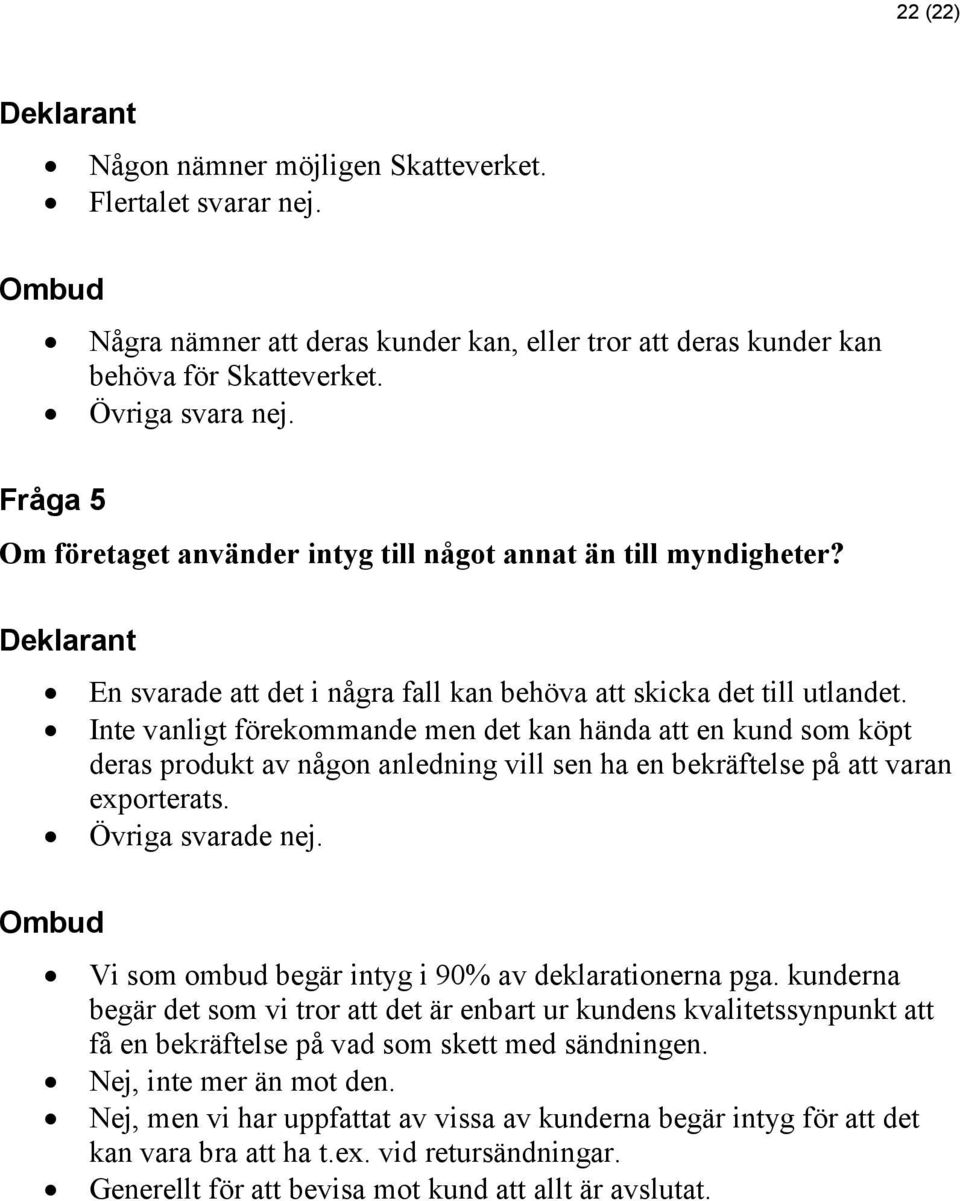 Inte vanligt förekommande men det kan hända att en kund som köpt deras produkt av någon anledning vill sen ha en bekräftelse på att varan exporterats. Övriga svarade nej.