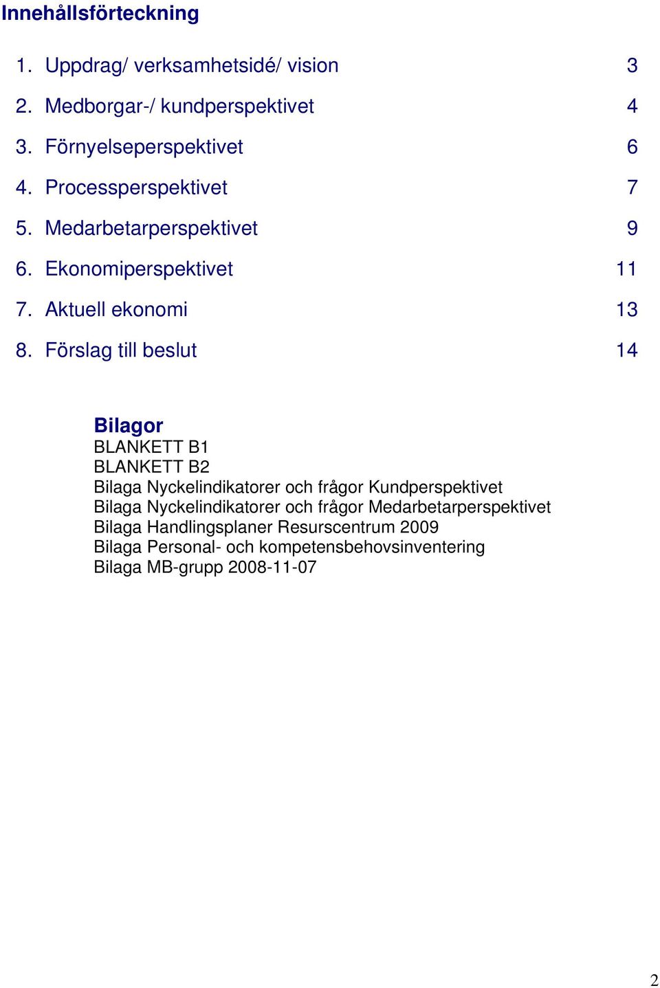 Förslag till beslut 14 Bilagor BLANKETT B1 BLANKETT B2 Bilaga Nyckelindikatorer och frågor Kundperspektivet Bilaga