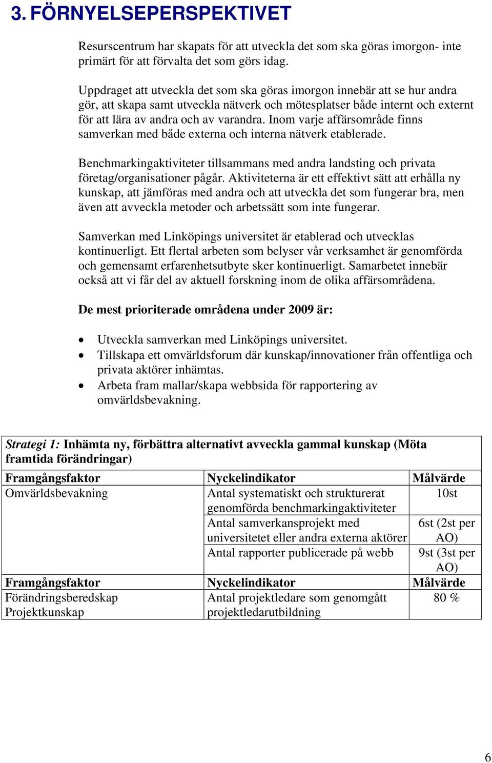 Inom varje affärsområde finns samverkan med både externa och interna nätverk etablerade. Benchmarkingaktiviteter tillsammans med andra landsting och privata företag/organisationer pågår.