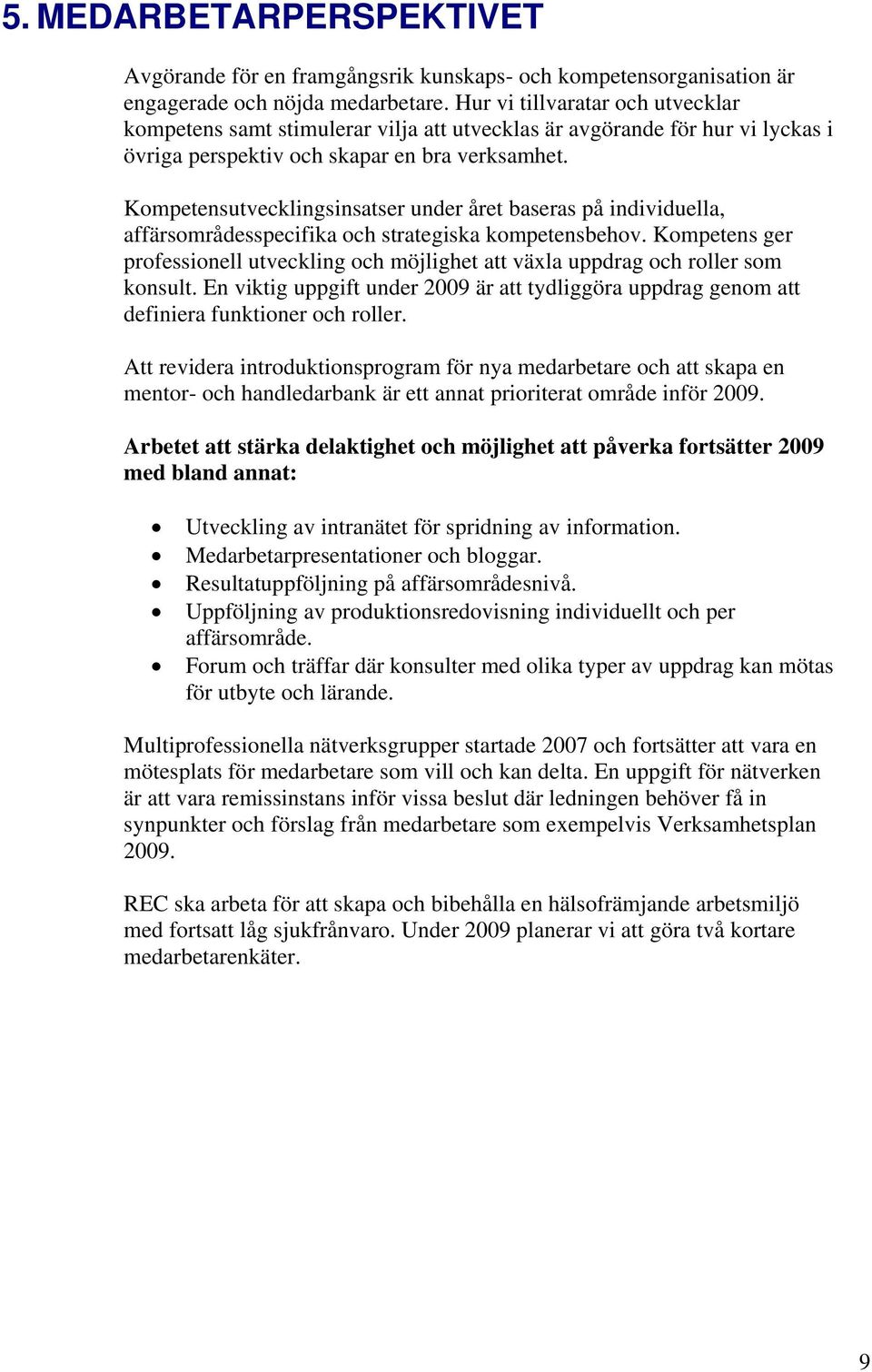 Kompetensutvecklingsinsatser under året baseras på individuella, affärsområdesspecifika och strategiska kompetensbehov.