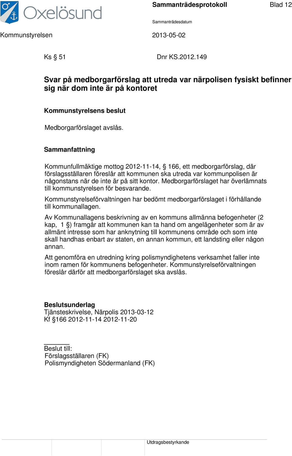 Kommunfullmäktige mottog 2012-11-14, 166, ett medborgarförslag, där förslagsställaren föreslår att kommunen ska utreda var kommunpolisen är någonstans när de inte är på sitt kontor.