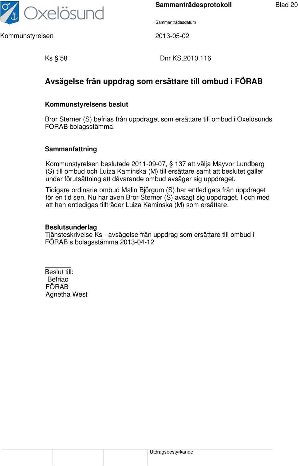 Kommunstyrelsen beslutade 2011-09-07, 137 att välja Mayvor Lundberg (S) till ombud och Luiza Kaminska (M) till ersättare samt att beslutet gäller under förutsättning att dåvarande ombud avsäger sig