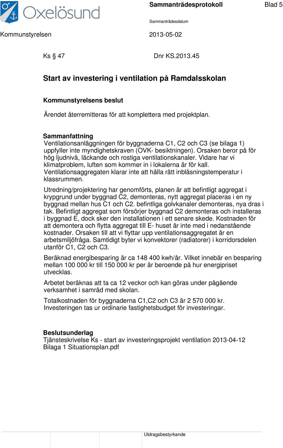 Vidare har vi klimatproblem, luften som kommer in i lokalerna är för kall. Ventilationsaggregaten klarar inte att hålla rätt inblåsningstemperatur i klassrummen.