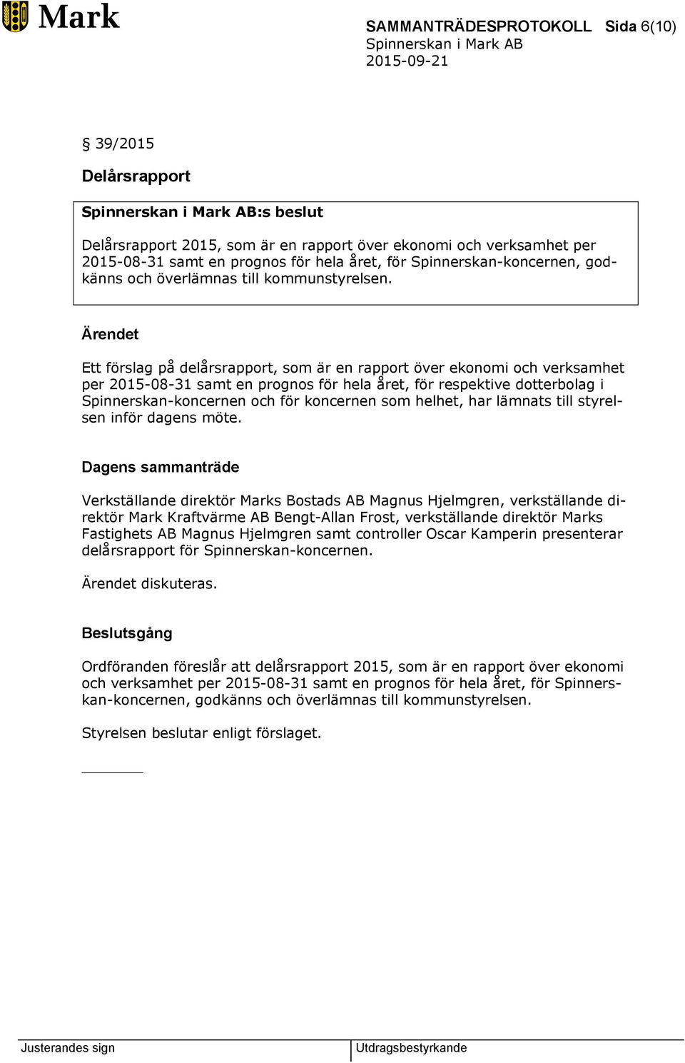 Ärendet Ett förslag på delårsrapport, som är en rapport över ekonomi och verksamhet per 2015-08-31 samt en prognos för hela året, för respektive dotterbolag i Spinnerskan-koncernen och för koncernen