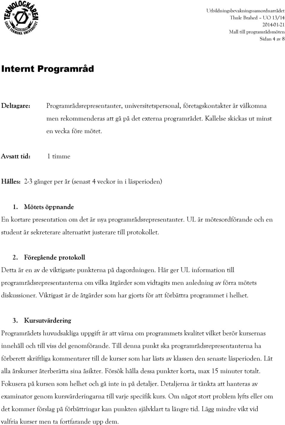 Mötets öppnande En kortare presentation om det är nya programrådsrepresentanter. UL är mötesordförande och en student är sekreterare alternativt justerare till protokollet. 2.