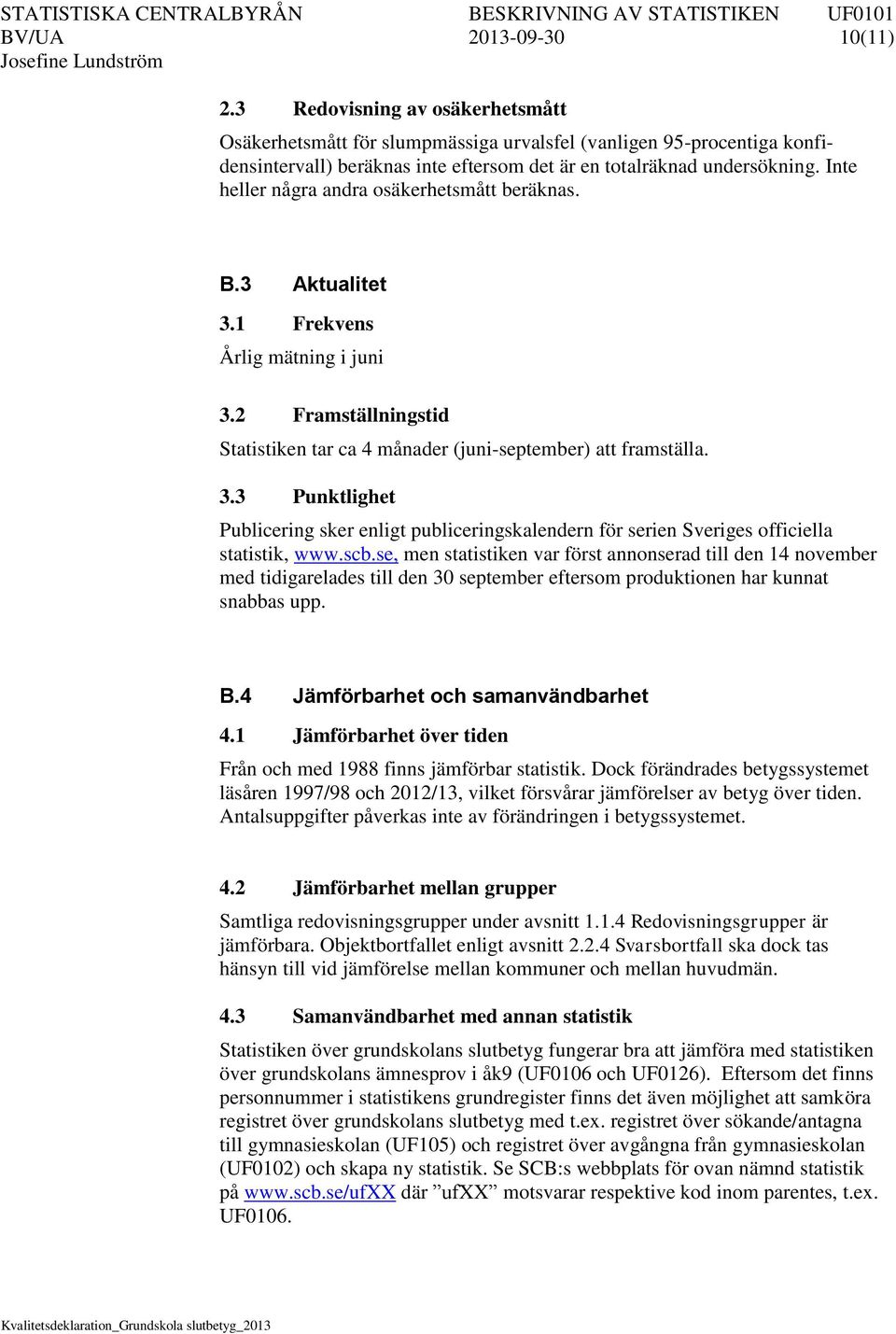 Inte heller några andra osäkerhetsmått beräknas. B.3 Aktualitet 3.1 Frekvens Årlig mätning i juni 3.2 Framställningstid Statistiken tar ca 4 månader (juni-september) att framställa. 3.3 Punktlighet Publicering sker enligt publiceringskalendern för serien Sveriges officiella statistik, www.