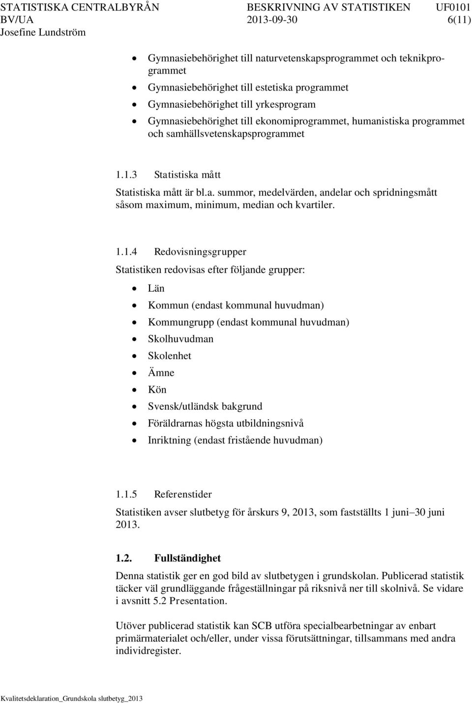 1.1.4 Redovisningsgrupper Statistiken redovisas efter följande grupper: Län Kommun (endast kommunal huvudman) Kommungrupp (endast kommunal huvudman) Skolhuvudman Skolenhet Ämne Kön Svensk/utländsk