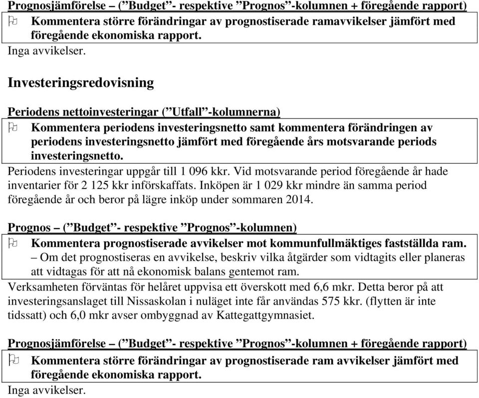 Investeringsredovisning Periodens nettoinvesteringar ( Utfall -kolumnerna) Kommentera periodens investeringsnetto samt kommentera förändringen av periodens investeringsnetto jämfört med föregående