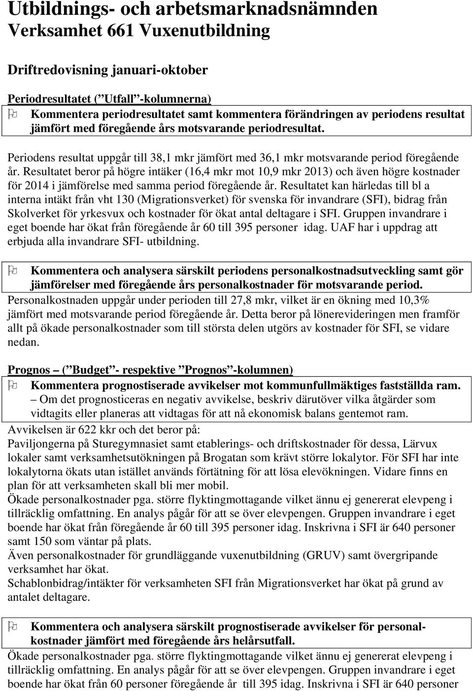 Resultatet beror på högre intäker (16,4 mkr mot 10,9 mkr 2013) och även högre kostnader för 2014 i jämförelse med samma period föregående år.