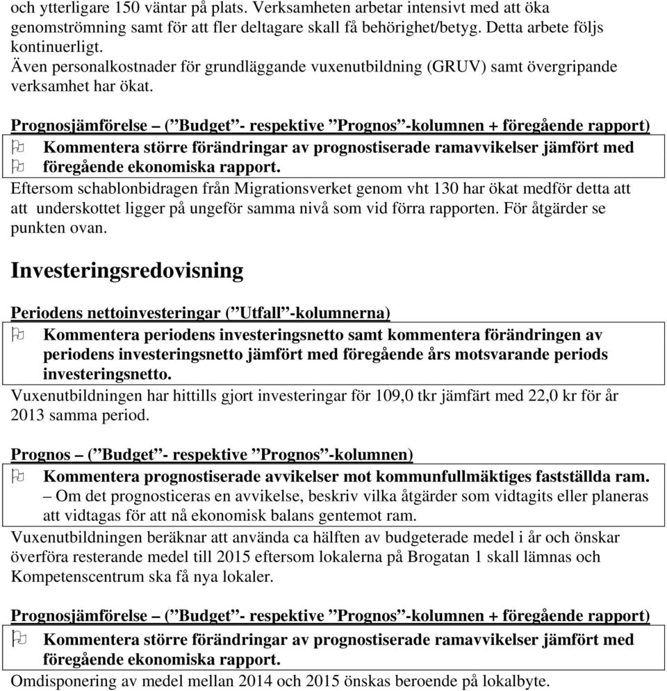 Prognosjämförelse ( Budget - respektive Prognos -kolumnen + föregående rapport) Kommentera större förändringar av prognostiserade ramavvikelser jämfört med föregående ekonomiska rapport.