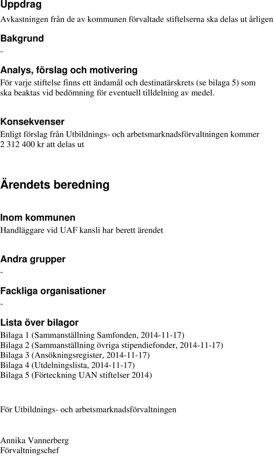 Konsekvenser Enligt förslag från Utbildnings- och arbetsmarknadsförvaltningen kommer 2 312 400 kr att delas ut Ärendets beredning Inom kommunen Handläggare vid UAF kansli har berett ärendet Andra
