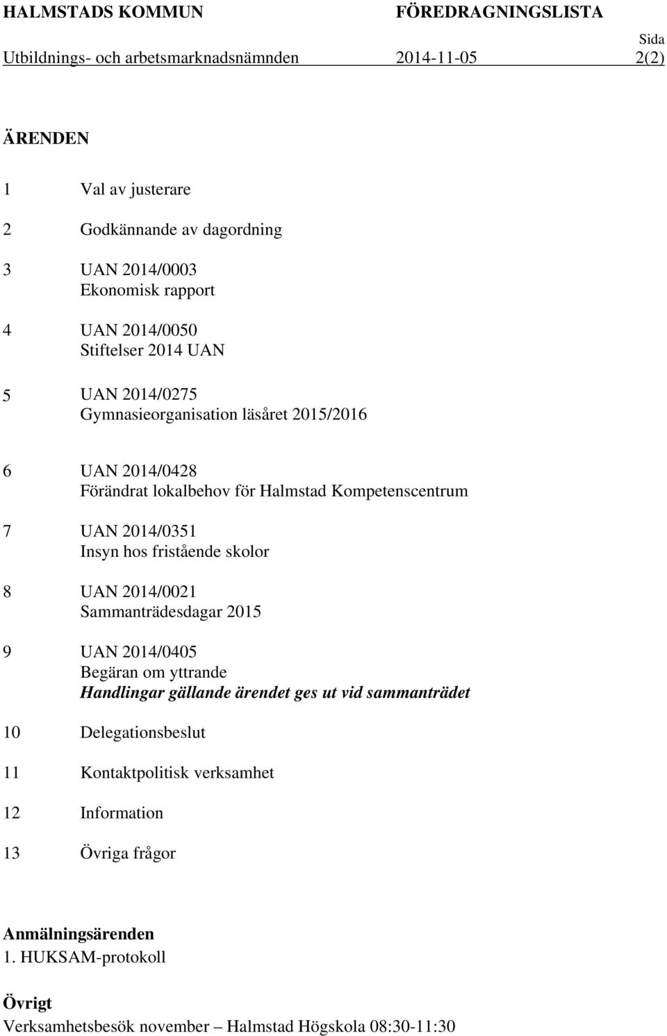 Kompetenscentrum 7 UAN 2014/0351 Insyn hos fristående skolor 8 UAN 2014/0021 Sammanträdesdagar 2015 9 UAN 2014/0405 Begäran om yttrande Handlingar gällande ärendet ges ut vid