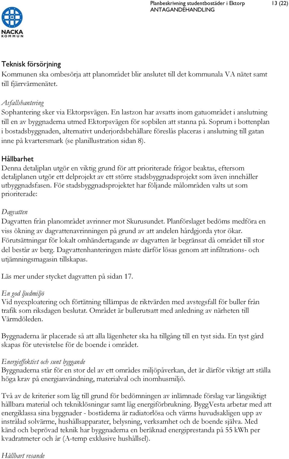 Soprum i bottenplan i bostadsbyggnaden, alternativt underjordsbehållare föreslås placeras i anslutning till gatan inne på kvartersmark (se planillustration sidan 8).