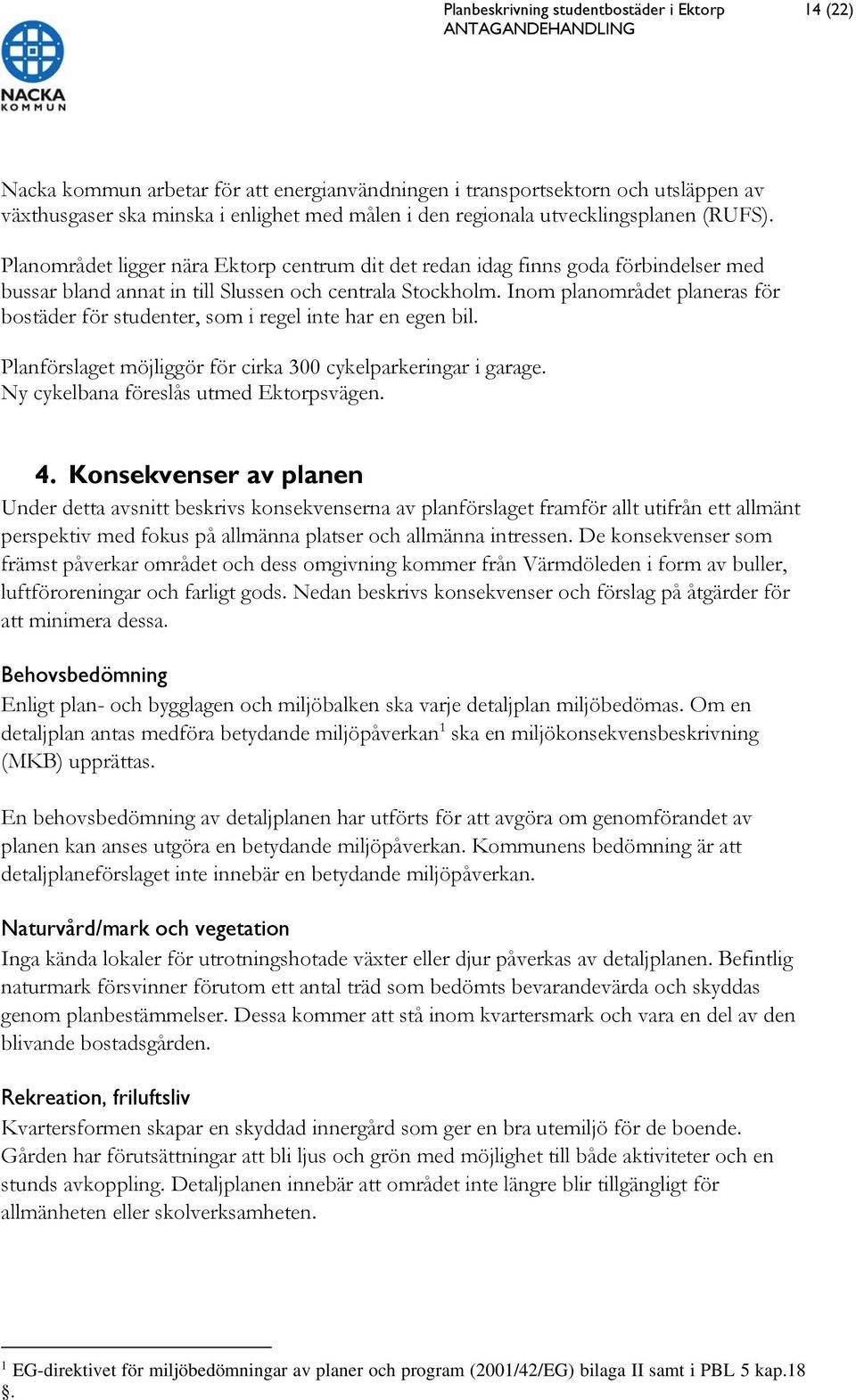 Inom planområdet planeras för bostäder för studenter, som i regel inte har en egen bil. Planförslaget möjliggör för cirka 300 cykelparkeringar i garage. Ny cykelbana föreslås utmed Ektorpsvägen. 4.