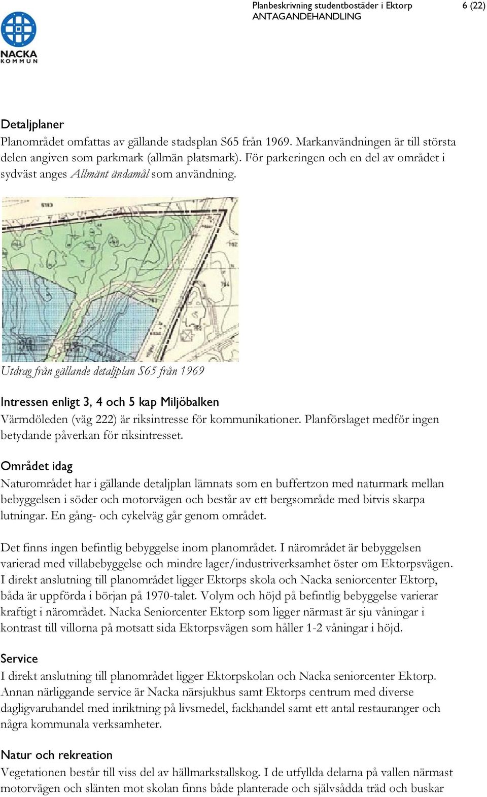 Utdrag från gällande detaljplan S65 från 1969 Intressen enligt 3, 4 och 5 kap Miljöbalken Värmdöleden (väg 222) är riksintresse för kommunikationer.