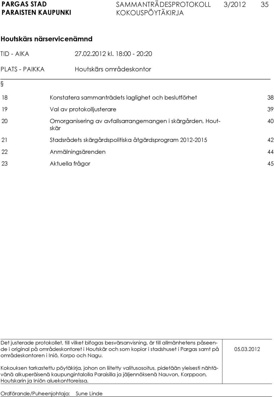 Houtskär 40 21 Stadsrådets skärgårdspolitiska åtgärdsprogram 2012-2015 42 22 Anmälningsärenden 44 23 Aktuella frågor 45 Det justerade protokollet, till vilket bifogas besvärsanvisning, är till