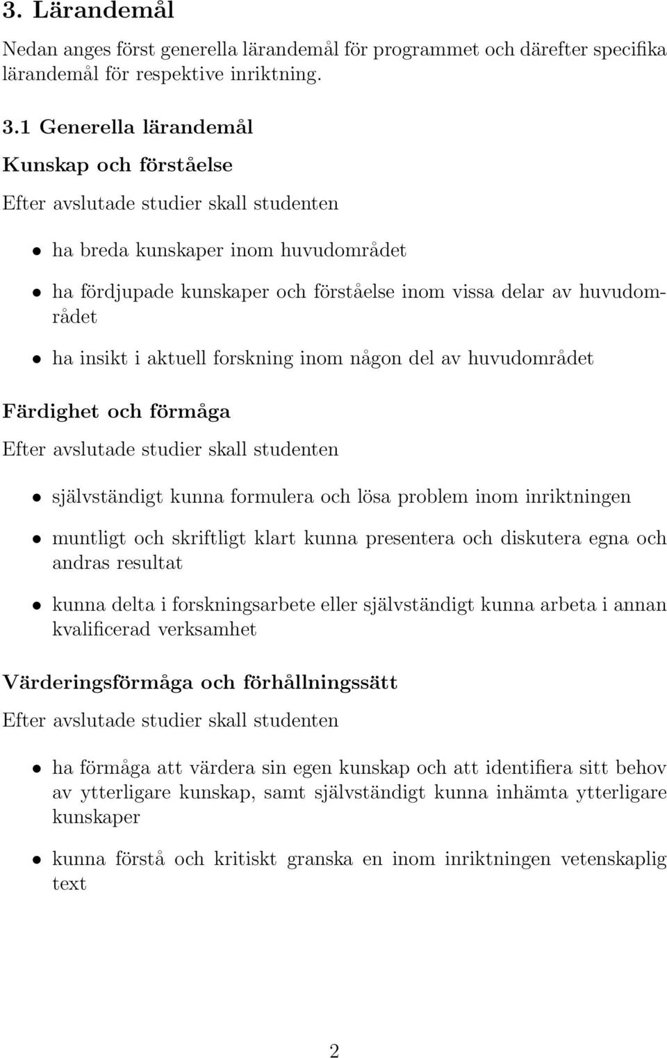 av huvudområdet Färdighet och förmåga självständigt kunna formulera och lösa problem inom inriktningen muntligt och skriftligt klart kunna presentera och diskutera egna och andras resultat kunna