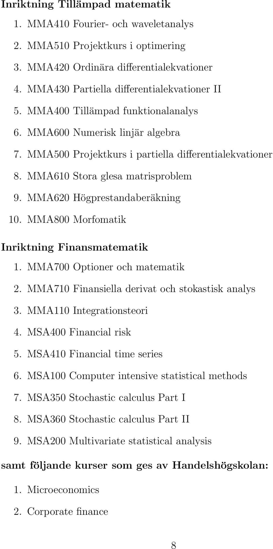 MMA800 Morfomatik Inriktning Finansmatematik 1. MMA700 Optioner och matematik 2. MMA710 Finansiella derivat och stokastisk analys 3. MMA110 Integrationsteori 4. MSA400 Financial risk 5.