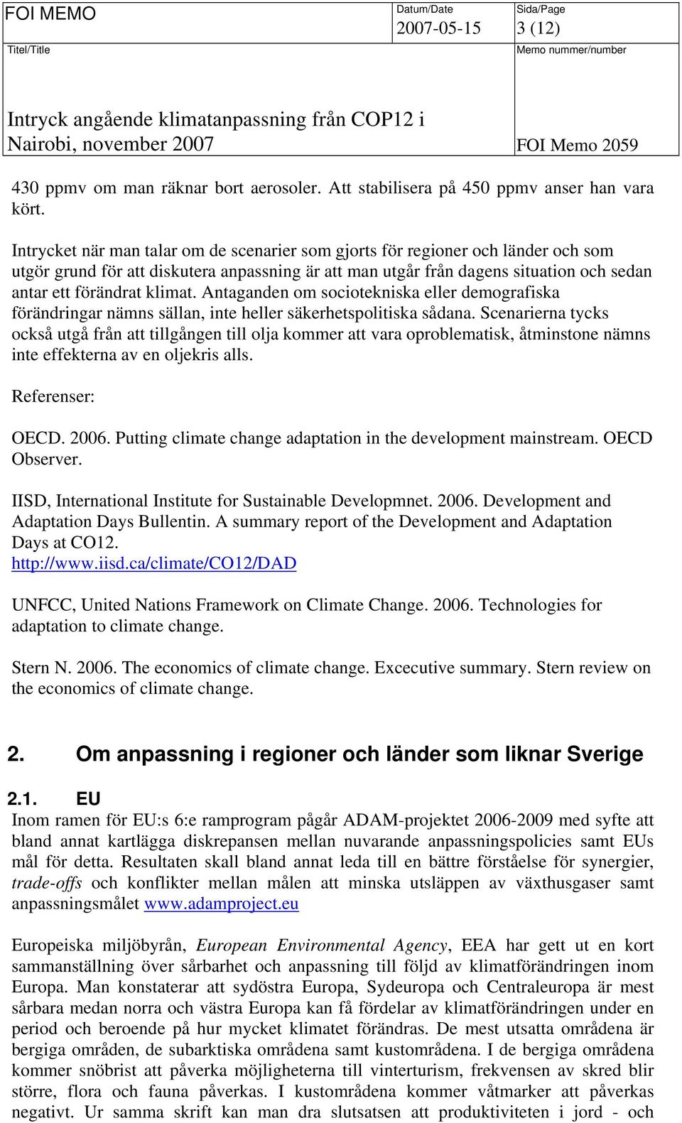 Antaganden om sociotekniska eller demografiska förändringar nämns sällan, inte heller säkerhetspolitiska sådana.